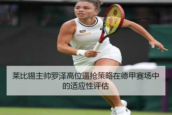 莱比锡主帅罗泽高位逼抢策略在德甲赛场中的适应性评估 | okooo