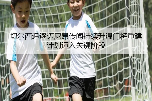 切尔西追逐迈尼昂传闻持续升温门将重建计划迈入关键阶段