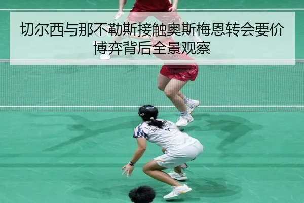 切尔西与那不勒斯接触奥斯梅恩转会要价博弈背后全景观察