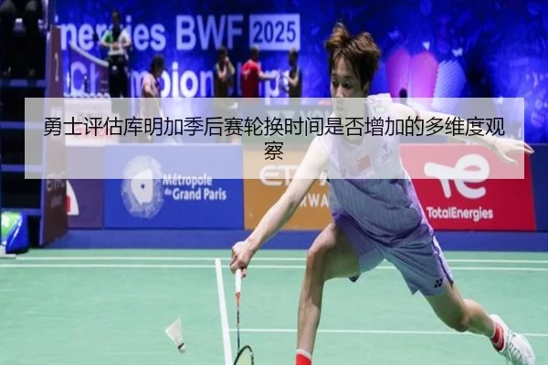 勇士评估库明加季后赛轮换时间是否增加的多维度观察