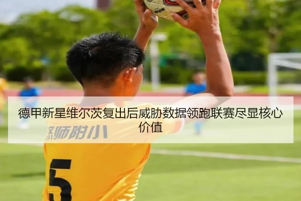 德甲新星维尔茨复出后威胁数据领跑联赛尽显核心价值 | okooo