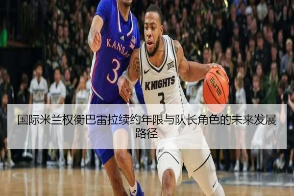 国际米兰权衡巴雷拉续约年限与队长角色的未来发展路径