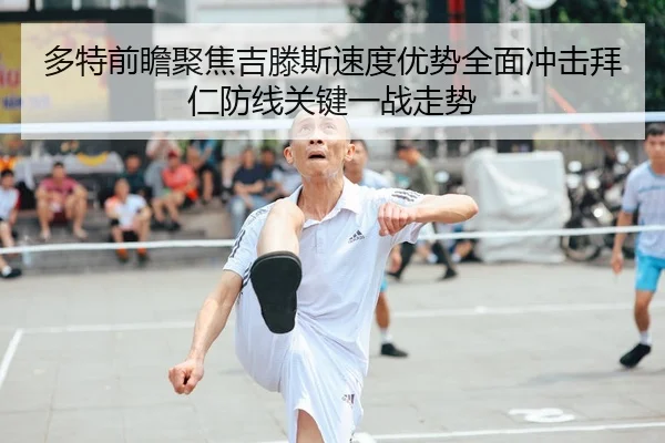 多特前瞻聚焦吉滕斯速度优势全面冲击拜仁防线关键一战走势 | okooo