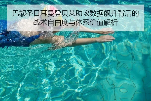 巴黎圣日耳曼登贝莱助攻数据飙升背后的战术自由度与体系价值解析