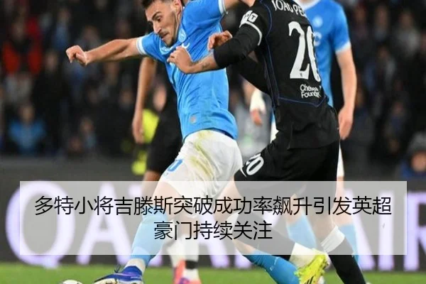 多特小将吉滕斯突破成功率飙升引发英超豪门持续关注