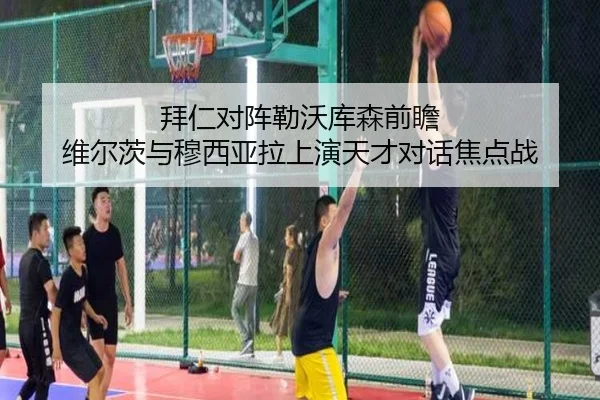 拜仁对阵勒沃库森前瞻 维尔茨与穆西亚拉上演天才对话焦点战