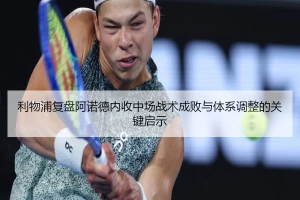 利物浦复盘阿诺德内收中场战术成败与体系调整的关键启示