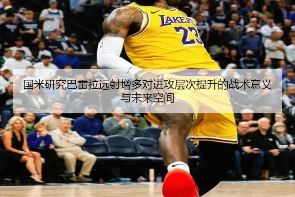 国米研究巴雷拉远射增多对进攻层次提升的战术意义与未来空间
