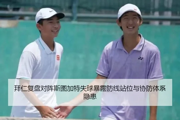 拜仁复盘对阵斯图加特失球暴露防线站位与协防体系隐患