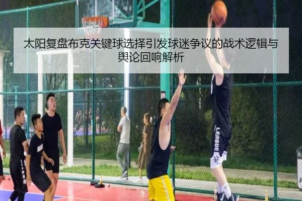 太阳复盘布克关键球选择引发球迷争议的战术逻辑与舆论回响解析