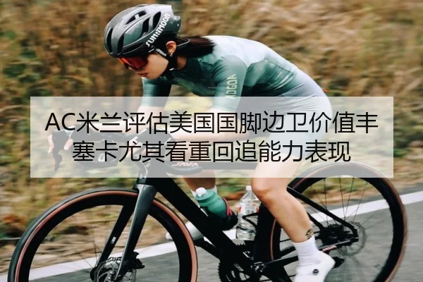 AC米兰评估美国国脚边卫价值丰塞卡尤其看重回追能力表现
