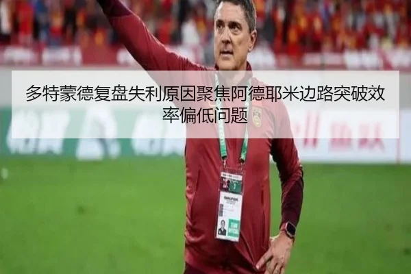 多特蒙德复盘失利原因聚焦阿德耶米边路突破效率偏低问题
