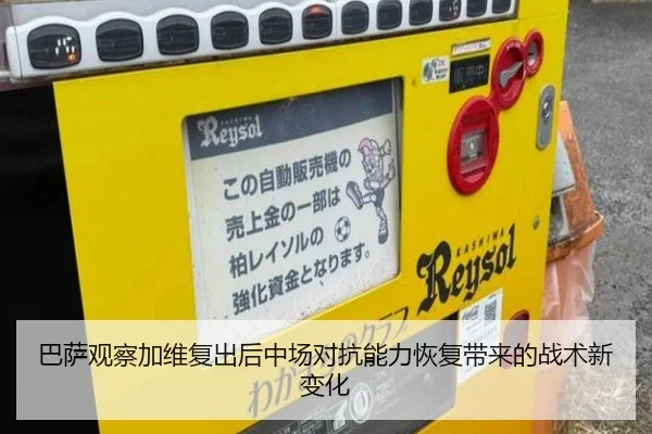 巴萨观察加维复出后中场对抗能力恢复带来的战术新变化