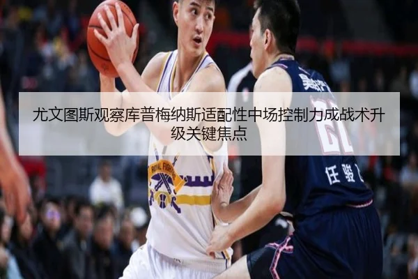 尤文图斯观察库普梅纳斯适配性中场控制力成战术升级关键焦点