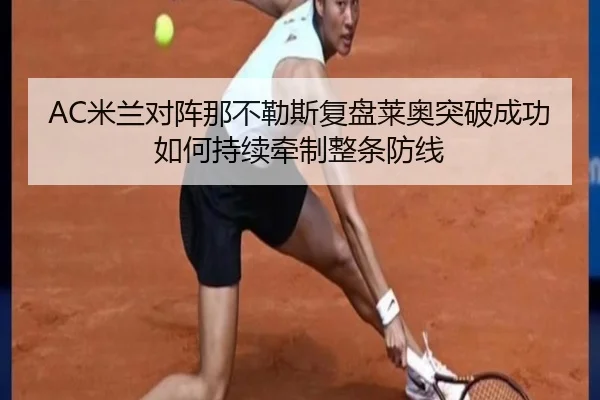 AC米兰对阵那不勒斯复盘莱奥突破成功如何持续牵制整条防线